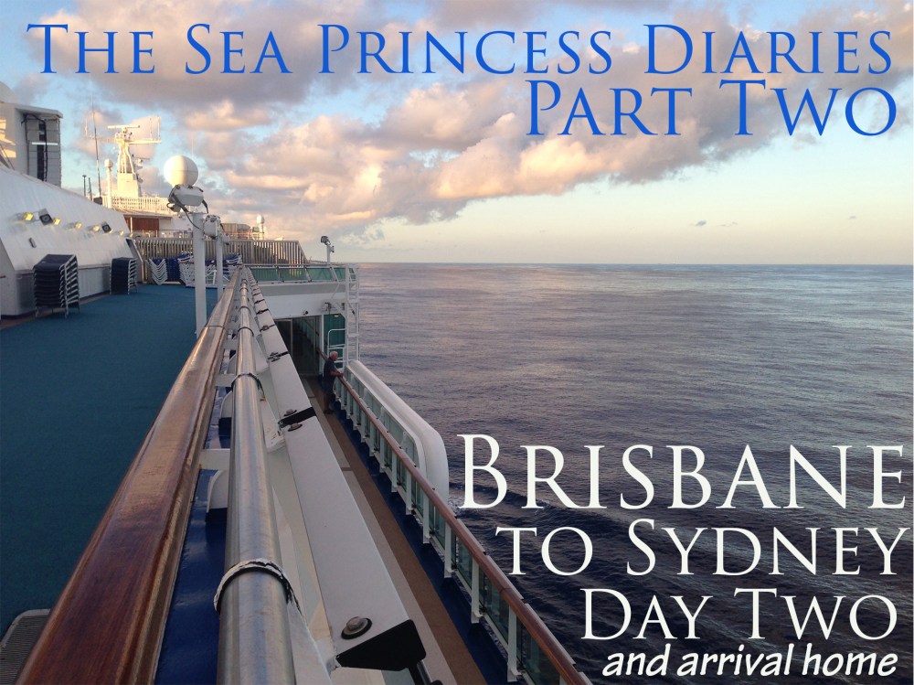The Sea Princess Diaries Part Two, Brisbane to Sydney Day Two and Arrival Home